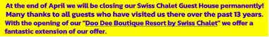 At the end of April we will be closing our Swiss Chalet Guest House permanently! Many thanks to all guests who have visited us there over the past 13 years. With the opening of our "Doo Dee Boutique Resort by Swiss Chalet" we offer a fantastic extension of our offer.